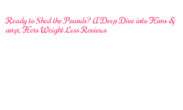 Ready to Shed the Pounds? A Deep Dive into Hims & Hers Weight Loss Reviews SAITO University College Ready to Shed the Pounds? A Deep Dive into Hims & Hers Weight Loss Reviews SAITO University College